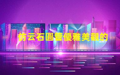 仿云石圓管優雅美觀的裝飾材料選擇