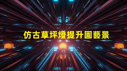 仿古草坪燈提升園藝景觀的創新設計選擇