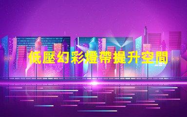 低壓幻彩燈帶提升空間氛圍的絕佳選擇