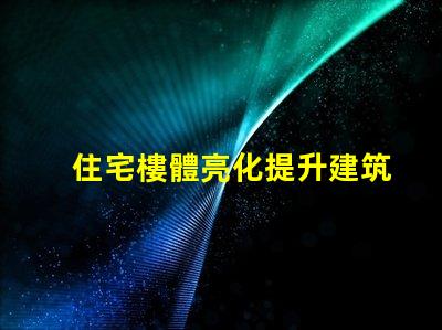 住宅樓體亮化提升建筑美感的絕佳選擇,你準備好了嗎