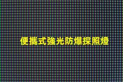 便攜式強光防爆探照燈探索安全照明技術的最佳選擇