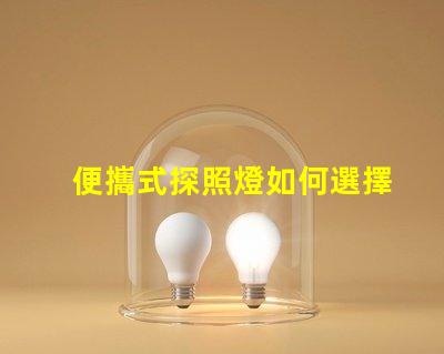 便攜式探照燈如何選擇高效能的便攜式探照燈