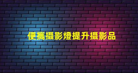 便攜攝影燈提升攝影品質的必備工具