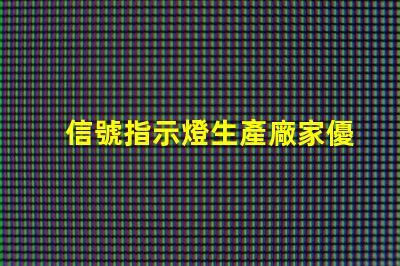 信號指示燈生產廠家優質供應商與技術支持分析