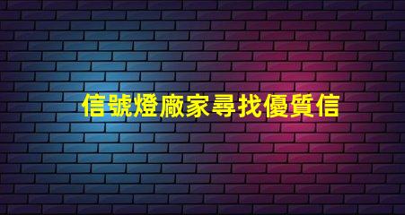 信號燈廠家尋找優質信號燈制造商的關鍵因素是什么