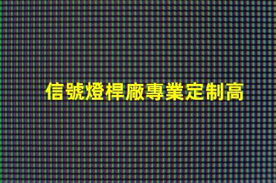 信號燈桿廠專業定制高效交通信號設備的最佳選擇