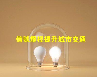 信號燈桿提升城市交通安全的關鍵設施