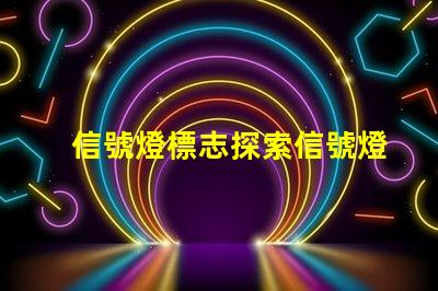 信號燈標志探索信號燈在交通安全中的關鍵作用