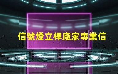 信號燈立桿廠家專業信號燈立桿生產商推薦
