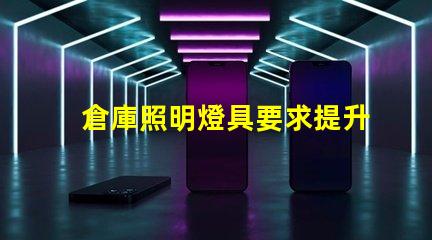 倉庫照明燈具要求提升工作效率的照明解決方案