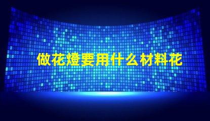 做花燈要用什么材料花燈制作材料全解析