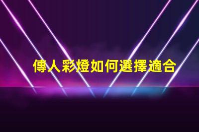 傳人彩燈如何選擇適合您的傳人彩燈