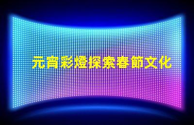 元宵彩燈探索春節文化的璀璨之光