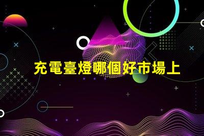 充電臺燈哪個好市場上最佳充電臺燈推薦