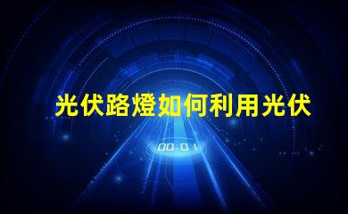 光伏路燈如何利用光伏路燈提升城市照明效率
