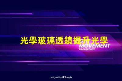 光學玻璃透鏡提升光學性能的關鍵組件