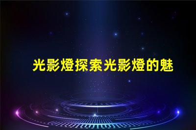 光影燈探索光影燈的魅力與應用潛力