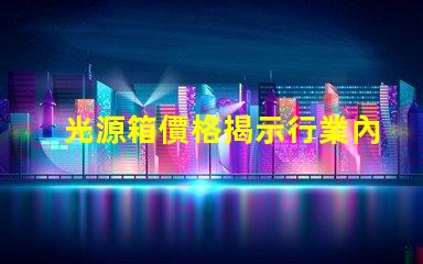 光源箱價格揭示行業內的真實成本