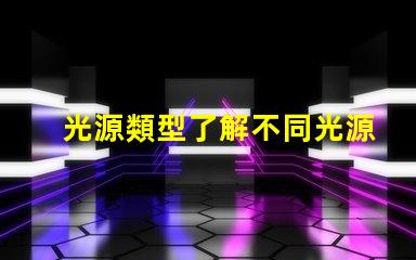 光源類型了解不同光源類型的優缺點
