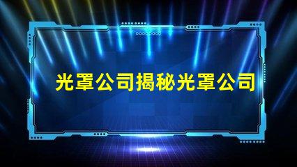 光罩公司揭秘光罩公司如何提升產品精度與效率