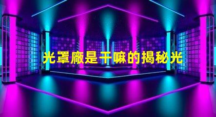 光罩廠是干嘛的揭秘光罩廠的核心功能與應用
