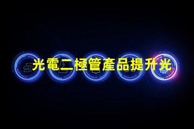 光電二極管產品提升光電性能的創新解決方案