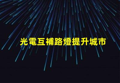 光電互補路燈提升城市照明效率的最佳選擇