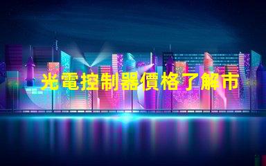 光電控制器價格了解市場趨勢與性價比