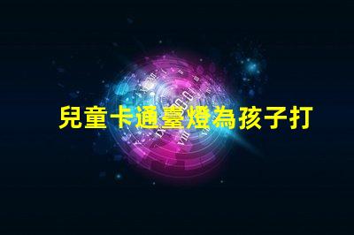 兒童卡通臺燈為孩子打造安全舒適的閱讀環境