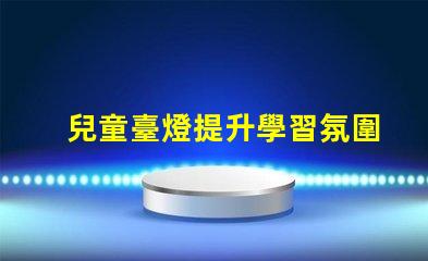 兒童臺燈提升學習氛圍的理想選擇嗎