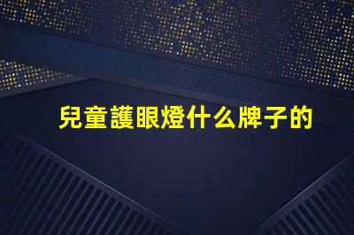 兒童護眼燈什么牌子的好最佳兒童護眼燈品牌推薦
