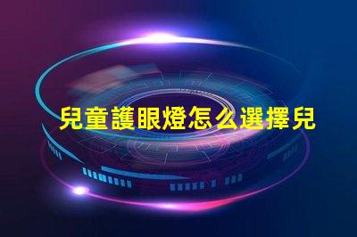 兒童護眼燈怎么選擇兒童護眼燈選購指南,你了解嗎
