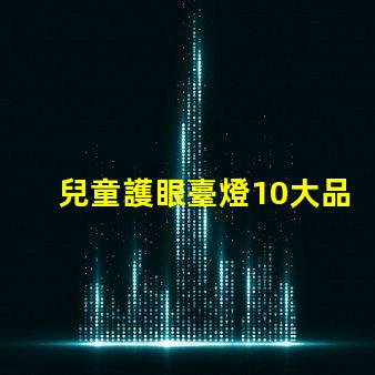 兒童護眼臺燈10大品牌市場上最受歡迎的選擇有哪些