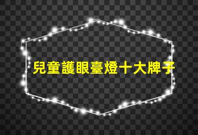 兒童護眼臺燈十大牌子護眼效果與品牌權威性分析