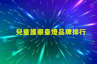 兒童護眼臺燈品牌排行榜最受歡迎的護眼燈具推薦