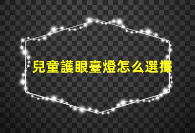 兒童護眼臺燈怎么選擇為孩子創造健康學習環境的方法