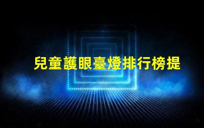 兒童護眼臺燈排行榜提升孩子視力健康的最佳選擇