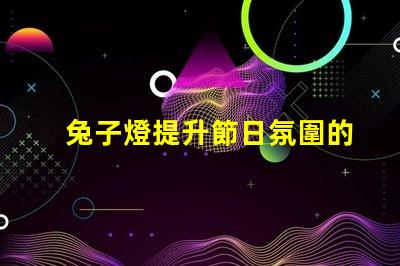 兔子燈提升節日氛圍的創意照明選擇