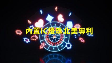 內置IC燈珠北美專利價值分析如何評估其技術潛力與市場前景