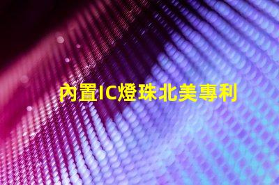 內置IC燈珠北美專利合作新機遇技術交流有哪些可能性