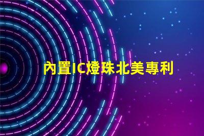 內置IC燈珠北美專利授權優勢如何帶來驚人經濟效益