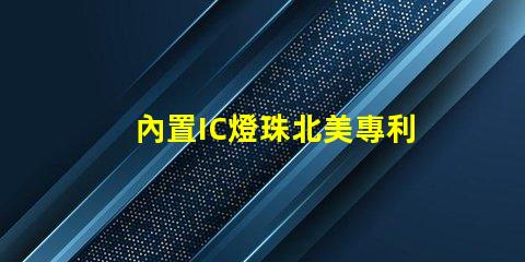 內置IC燈珠北美專利政策影響北美政策如何影響LED企業布局
