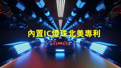 內置IC燈珠北美專利核心技術如何驅動市場創新