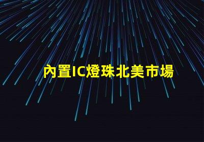 內置IC燈珠北美市場授權合規性法律風險如何評估