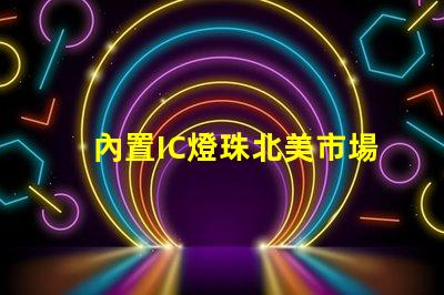 內置IC燈珠北美市場授權條件如何快速通過評估