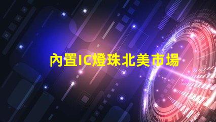 內置IC燈珠北美市場授權流程詳解