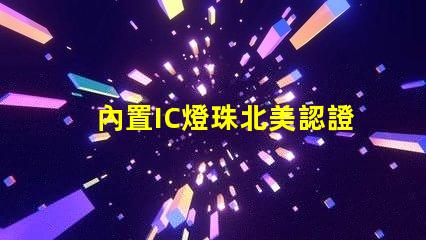 內置IC燈珠北美認證與授權流程詳解
