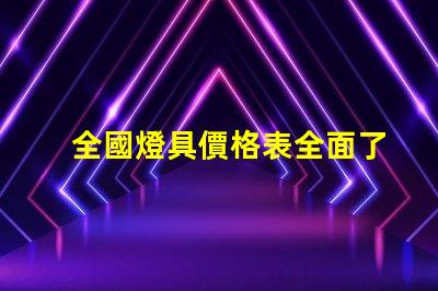 全國燈具價格表全面了解市場趨勢與選擇策略