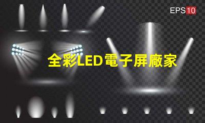 全彩LED電子屏廠家選擇優質制造商的關鍵因素是什么