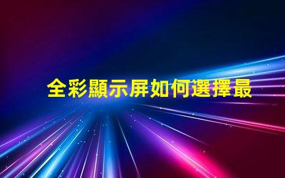 全彩顯示屏如何選擇最適合您需求的型號